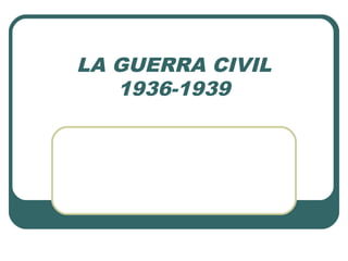 LA GUERRA CIVIL
1936-1939
 
