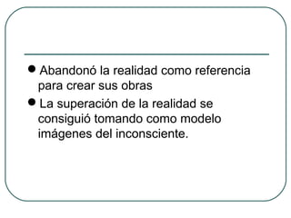 Abandonó la realidad como referencia
para crear sus obras
La superación de la realidad se
consiguió tomando como modelo
imágenes del inconsciente.
 