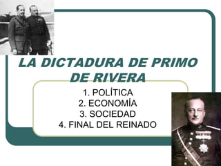 LA DICTADURA DE PRIMO
DE RIVERA
1. POLÍTICA
2. ECONOMÍA
3. SOCIEDAD
4. FINAL DEL REINADO
 