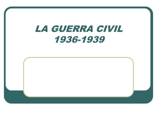 LA GUERRA CIVIL
1936-1939
 