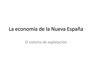 La economía de la Nueva España

      El sistema de explotación
 