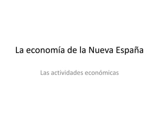 La economía de la Nueva España

     Las actividades económicas
 