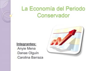 La Economía del Periodo
Conservador
Integrantes:
-Anyie Mena
-Danae Olguín
-Carolina Barraza
 