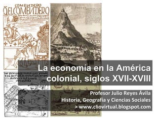 La economía en la América
colonial, siglos XVII-XVIII
Profesor Julio Reyes Ávila
Historia, Geografía y Ciencias Sociales
>...