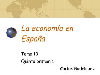 La economía en España Tema 10 Quinto primaria  Carlos Rodríguez 
