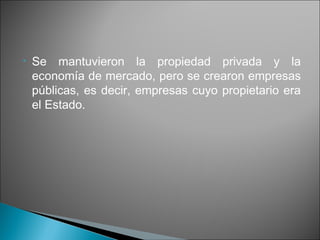 •   Se mantuvieron la propiedad privada y la
    economía de mercado, pero se crearon empresas
    públicas, es decir, empresas cuyo propietario era
    el Estado.
 