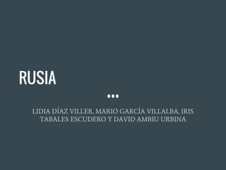 RUSIA
LIDIA DÍAZ VILLER, MARIO GARCÍA VILLALBA, IRIS
TABALES ESCUDERO Y DAVID AMBIU URBINA
 
