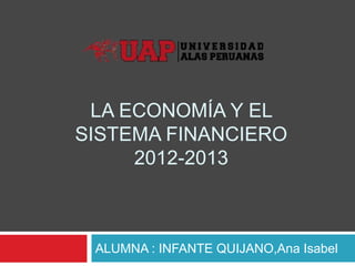 LA ECONOMÍA Y EL
SISTEMA FINANCIERO
2012-2013
ALUMNA : INFANTE QUIJANO,Ana Isabel
 