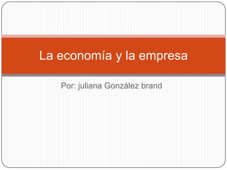 La economía y la empresa

   Por: juliana González brand
 