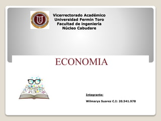 Vicerrectorado Académico
Universidad Fermín Toro
Facultad de ingeniería
Núcleo Cabudare
ECONOMIA
Integrante:
Wilmarys Suarez C.I: 20.541.978
 