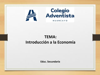 TEMA:
Introducción a la Economía
Educ. Secundaria
 