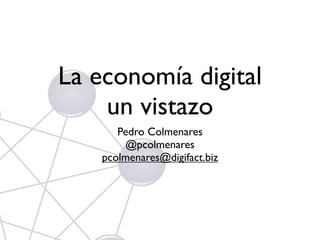 La economía digital
un vistazo
Pedro Colmenares
@pcolmenares
pcolmenares@digifact.biz

 