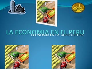 LA ECONOMIA EN EL PERU ECONOMIA EN LA  AGRICULTURA 