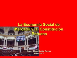 La Economía Social de
Mercado y la Constitución
        Peruana



      Econ. César Bedón Rocha
             19-01-2011
 