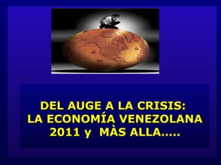 DEL AUGE A LA CRISIS:  LA ECONOMÍA VENEZOLANA 2011  y  MÀS ALLA….. 