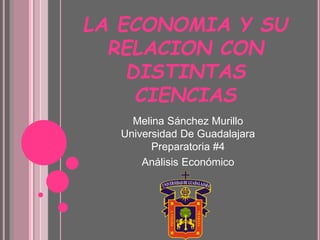 LA ECONOMIA Y SU
RELACION CON
DISTINTAS
CIENCIAS
Melina Sánchez Murillo
Universidad De Guadalajara
Preparatoria #4
Análisis Económico
 