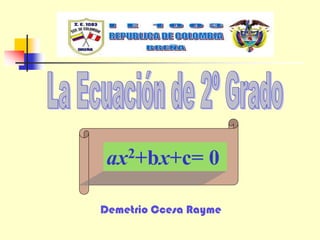 ax2+bx+c= 0
Demetrio Ccesa Rayme
 