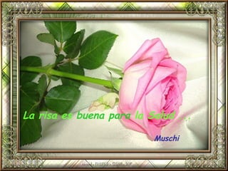 La risa es  buena para  la Salud ...   Muschi 