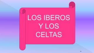LOS IBEROS
Y LOS
CELTAS
13
 