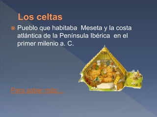  Pueblo que habitaba Meseta y la costa
atlántica de la Península Ibérica en el
primer milenio a. C.
Para saber más…
 