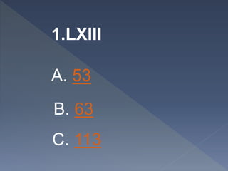 1.LXIII
A. 53
B. 63
C. 113
 