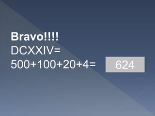 Bravo!!!!
DCXXIV=
500+100+20+4= 624
 