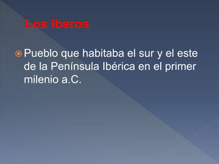  Pueblo que habitaba el sur y el este
de la Península Ibérica en el primer
milenio a.C.
 