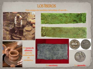 Este comercio también introdujo el uso de…
El torno de
alfarero,
para la
elaboración
de
cerámica.
La escritura. La moneda.
 