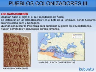 PUEBLOS COLONIZADORES III LOS CARTAGINESES Llegaron hacia el siglo III a. C. Procedentes de África. 