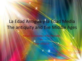 La Edad Antigua y la Edad Media
The antiquity and the Middle Ages
Nieves Calcerrada y Pilar Peinado
5º
Curso 2012/13
 