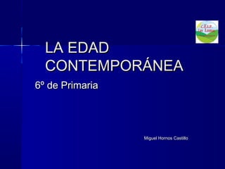 LA EDAD
CONTEMPORÁNEA
6º de Primaria

Miguel Hornos Castillo

 