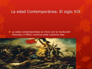 La edad Contemporánea. El siglo XIX
 La edad contemporánea se inicio con la revolución
francesa (1789)y continua asta nuestros días
 