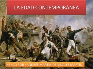LA EDAD CONTEMPORÁNEA
HEHCO POR : ANDRÉS MARTÍN DE VIDALES MARTÍN
 