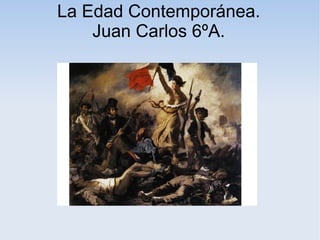 La Edad Contemporánea.
    Juan Carlos 6ºA.
 