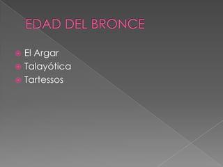  El Argar
 Talayótica
 Tartessos
 