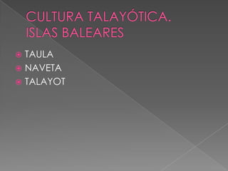  TAULA
 NAVETA
 TALAYOT
 