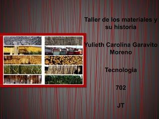Taller de los materiales y
su historia
Yulieth Carolina Garavito
Moreno
Tecnologia
702
JT
 