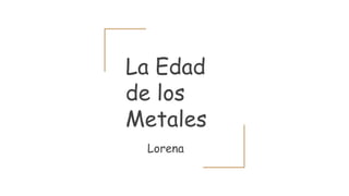 La Edad
de los
Metales
Lorena
 