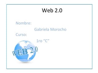 Web 2.0

Nombre:
          Gabriela Morocho
Curso:
          1ro “C”
 