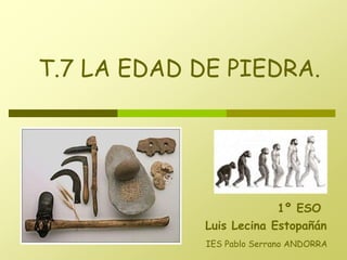 Luis Lecina Estopañán
T.7 LA EDAD DE PIEDRA.
1º ESO
IES Pablo Serrano ANDORRA
 