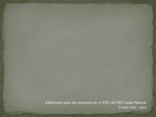 Elaborado para los alumnos de 4º ESO del IES Casas Nuevas Curso 2011 - 2012 