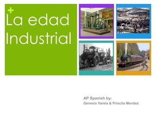 +
La edad
Industrial
AP Spanish by:
Genesis Varela & Priscila Mendez
 