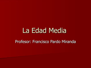 La Edad Media  Profesor: Francisco Pardo Miranda 