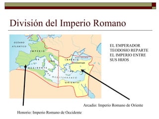 División del Imperio Romano Arcadio: Imperio Romano de Oriente Honorio: Imperio Romano de Occidente EL EMPERADOR TEODOSIO REPARTE EL IMPERIO ENTRE SUS HIJOS 