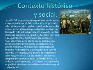 Contexto histórico y social.<br />La caída del imperio romano provoco un colapso en la organización social del continente ...