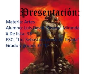      Presentación:Materia: ArtesAlumno: Luis David Panamá Miranda# De lista: 33ESC: “Lic. Sebastián Lerdo de Tejada”Grado y grupo: 3º “E” 