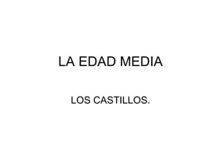 LA EDAD MEDIA LOS CASTILLOS. 