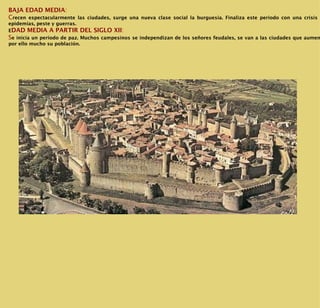 BAJA EDAD MEDIA :  C recen espectacularmente las ciudades, surge una nueva clase social la burguesía. Finaliza este periodo con una crisis por epidemias, peste y guerras.  E DAD MEDIA A PARTIR DEL SIGLO XII :  S e inicia un periodo de paz. Muchos campesinos se independizan de los señores feudales, se van a las ciudades que aumentan por ello mucho su población. 