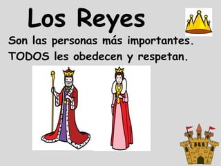 Los Reyes
Son las personas más importantes.
TODOS les obedecen y respetan.
 