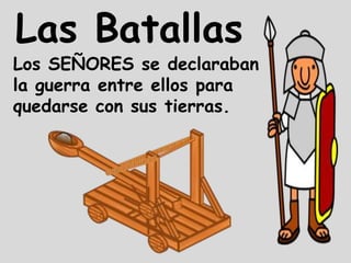 Las Batallas
Los SEÑORES se declaraban
la guerra entre ellos para
quedarse con sus tierras.
 